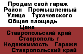 Продам свой гараж › Район ­ Промышленный › Улица ­ Тухачевского › Общая площадь ­ 24 › Цена ­ 450 000 - Ставропольский край, Ставрополь г. Недвижимость » Гаражи   . Ставропольский край,Ставрополь г.